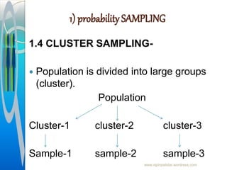 1) probability SAMPLING
1.4 CLUSTER SAMPLING-
 Population is divided into large groups
(cluster).
Population
Cluster-1 cluster-2 cluster-3
Sample-1 sample-2 sample-3
www.vipinpatidar.wordress.com
 