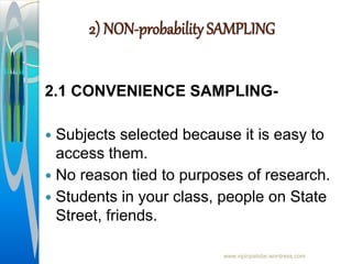 2) NON-probability SAMPLING
2.1 CONVENIENCE SAMPLING-
 Subjects selected because it is easy to
access them.
 No reason tied to purposes of research.
 Students in your class, people on State
Street, friends.
www.vipinpatidar.wordress.com
 