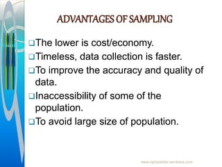 ADVANTAGES OF SAMPLING
The lower is cost/economy.
Timeless, data collection is faster.
To improve the accuracy and quality of
data.
Inaccessibility of some of the
population.
To avoid large size of population.
www.vipinpatidar.wordress.com
 