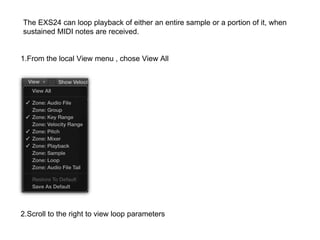 1.From the local View menu , chose View All
The EXS24 can loop playback of either an entire sample or a portion of it, whe...
