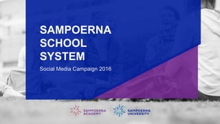 SAMPOERNA
SCHOOL
SYSTEM
Social Media Campaign 2016
 