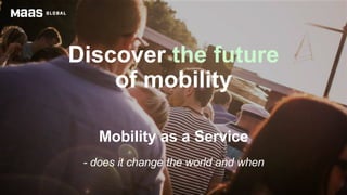 Discover the future
of mobility
Mobility as a Service
- does it change the world and when
 