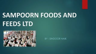 SAMPOORN FOODS AND
FEEDS LTD
BY : SINDOOR NAIK
 