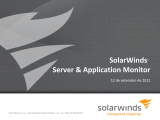 SolarWinds                       ®



                                      Server & Application Monitor
                                                                    12 de setembro de 2012




COPYRIGHT © 2012, SOLARWINDS WORLDWIDE, LLC. ALL RIGHTS RESERVED.

                                                             1
 