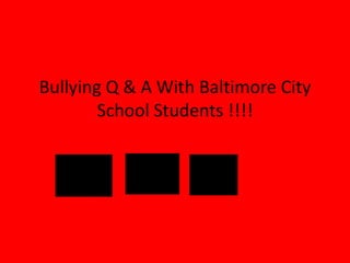 Bullying Q & A With Baltimore City
School Students !!!!

 