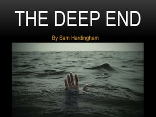 By Sam Hardingham
THE DEEP END
 