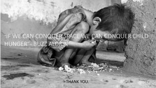 “IF WE CAN CONQUER SPACE WE CAN CONQUER CHILD
HUNGER”- BUZZ ALDRIN
THANK YOU.
 