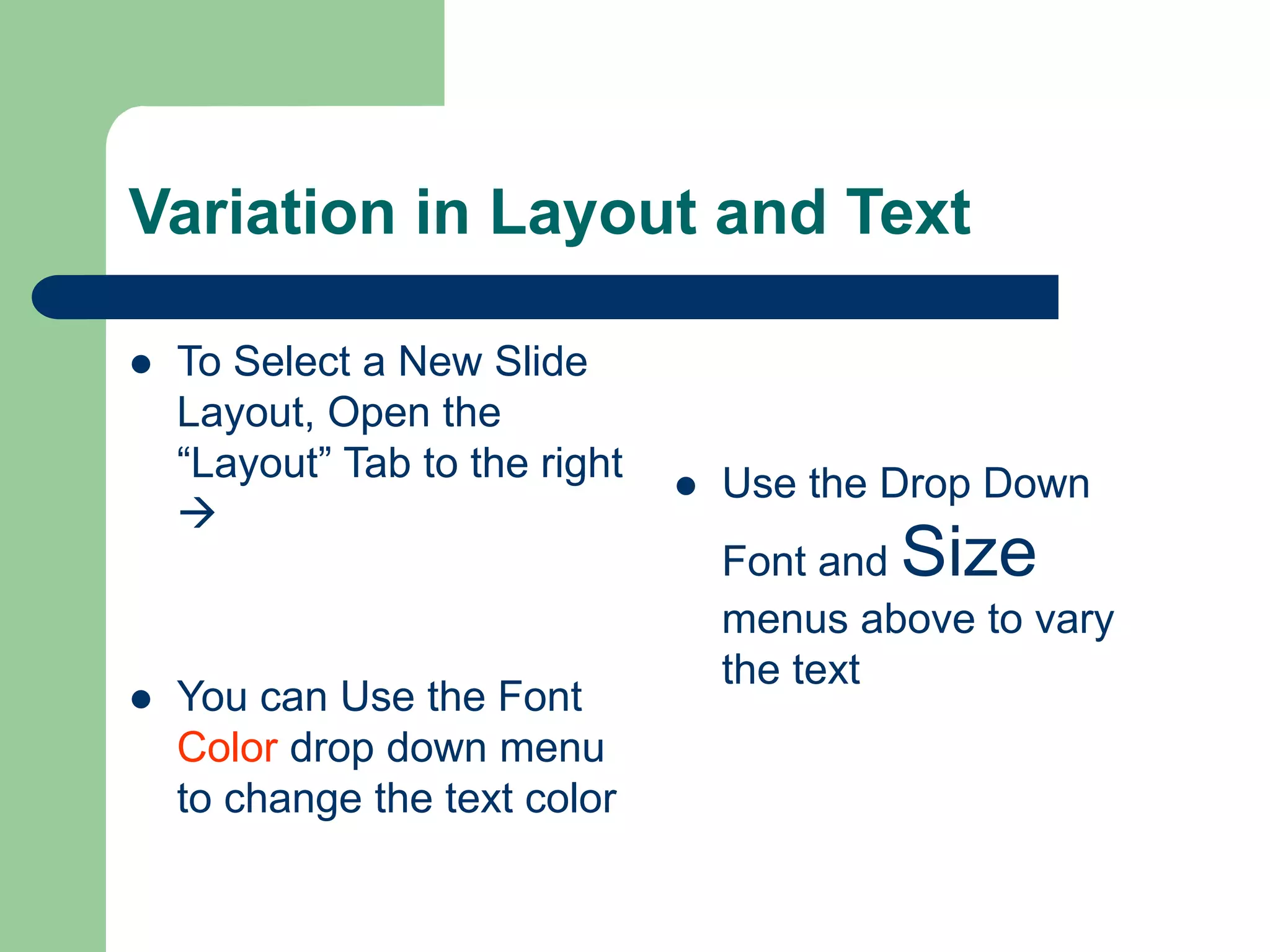 Variation in Layout and Text
 To Select a New Slide
Layout, Open the
“Layout” Tab to the right

 You can Use the Font
Color drop down menu
to change the text color
 Use the Drop Down
Font and Size
menus above to vary
the text
 
