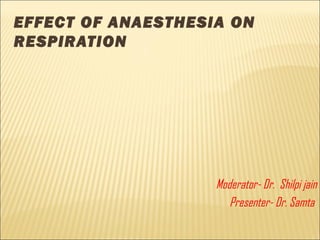 EFFECT OF ANAESTHESIA ON
RESPIRATION
Moderator- Dr. Shilpi jain
Presenter- Dr. Samta
 