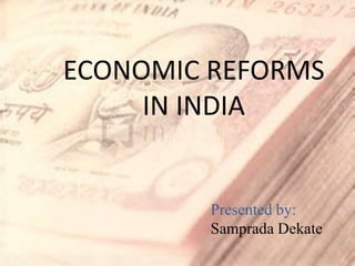 ECONOMIC REFORMS
IN INDIA
Presented by:
Samprada Dekate
 