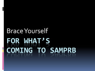 Brace Yourself For what’s            coming to SAMPRB 