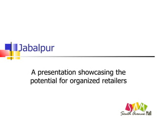 Jabalpur A presentation showcasing the potential for organized retailers 