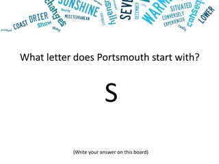 What letter does Portsmouth start with?
S
(Write your answer on this board)
 