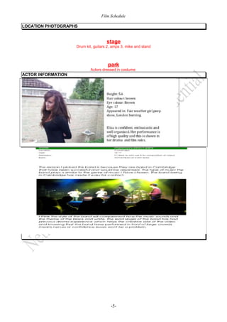 Film Schedule
LOCATION PHOTOGRAPHS

stage

Drum kit, guitars 2, amps 3, mike and stand

park

Actors dressed in costume

ACTOR INFORMATION

-5-

 