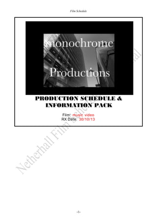 Film Schedule

PRODUCTION SCHEDULE &
INFORMATION PACK
Film: music video
RX Date: 30/10/13

-1-

 