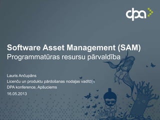 Software Asset Management (SAM)
Programmatūras resursu pārvaldība
Lauris Ančupāns
Licenču un produktu pārdošanas nodaļas vadītājs
DPA konference, Apšuciems
16.05.2013
 