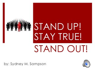 STAND OUT!
by: Sydney M. Sampson
STAY TRUE!
STAND UP!
 