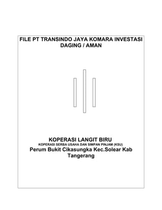 FILE PT TRANSINDO JAYA KOMARA INVESTASI
DAGING / AMAN
KOPERASI LANGIT BIRU
KOPERASI SERBA USAHA DAN SIMPAN PINJAM (KSU)
Perum Bukit Cikasungka Kec.Solear Kab
Tangerang
 