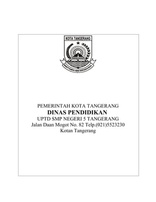 PEMERINTAH KOTA TANGERANG
DINAS PENDIDIKAN
UPTD SMP NEGERI 5 TANGERANG
Jalan Daan Mogot No. 82 Telp.(021)5523230
Kotan Tangerang
 