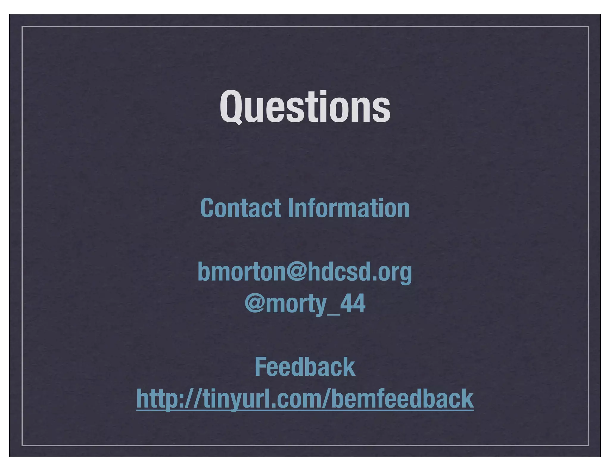 Questions
Contact Information
bmorton@hdcsd.org
@morty_44
Feedback
http://tinyurl.com/bemfeedback

 