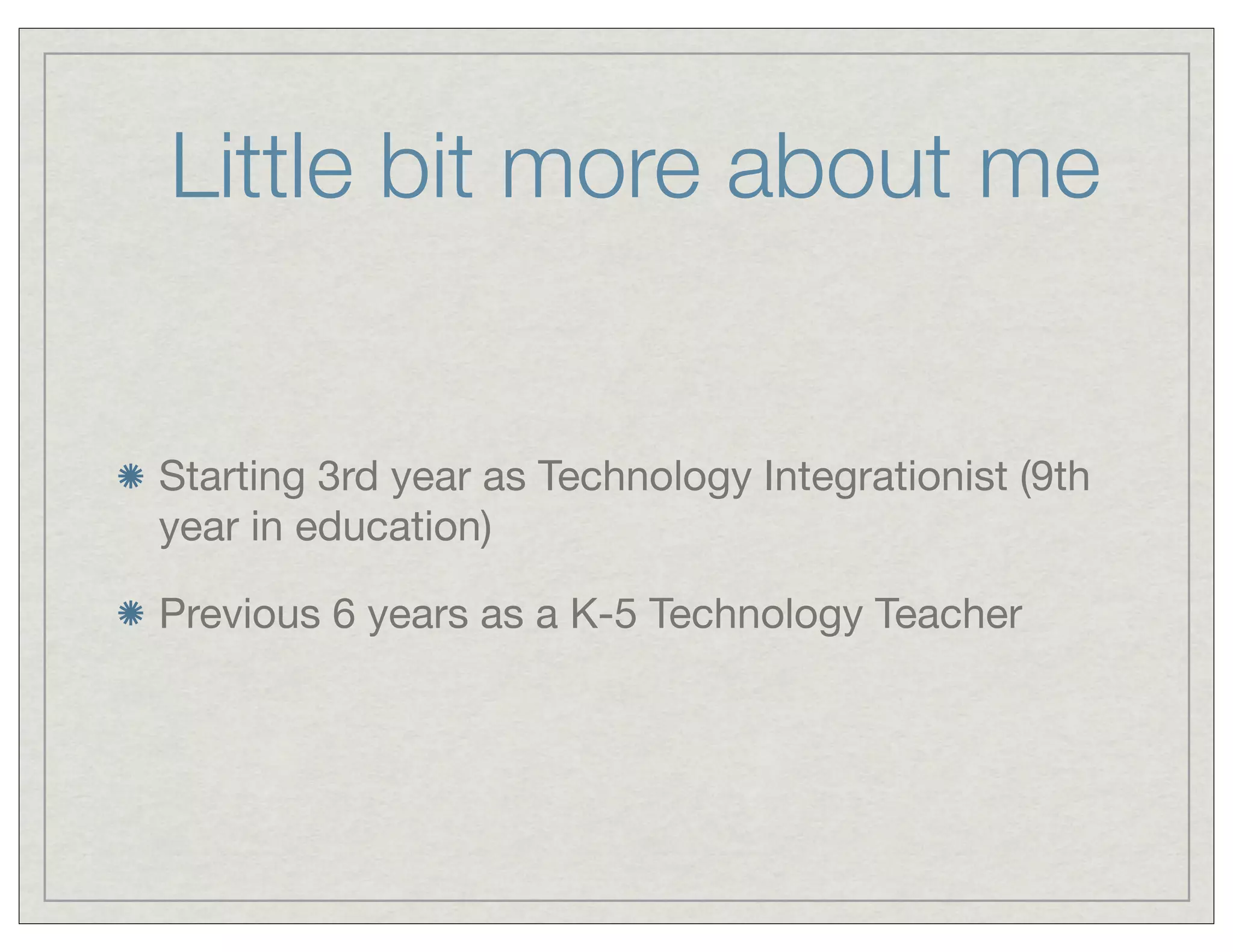 Little bit more about me

Starting 3rd year as Technology Integrationist (9th
year in education)
Previous 6 years as a K-5 Technology Teacher

 
