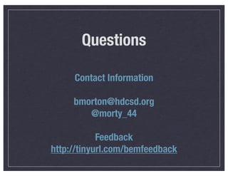 Questions
Contact Information
bmorton@hdcsd.org
@morty_44
Feedback
http://tinyurl.com/bemfeedback

 