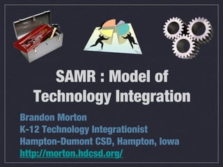 SAMR : Model of
Technology Integration
Brandon Morton
K-12 Technology Integrationist
Hampton-Dumont CSD, Hampton, Iowa
http://morton.hdcsd.org/

 
