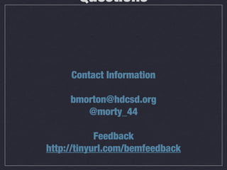 Questions

Contact Information
bmorton@hdcsd.org
@morty_44
Feedback
http://tinyurl.com/bemfeedback

 