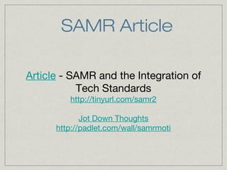 SAMR Article
Article - SAMR and the Integration of
Tech Standards
http://tinyurl.com/samr2
Jot Down Thoughts
http://padlet.com/wall/samrmoti

 