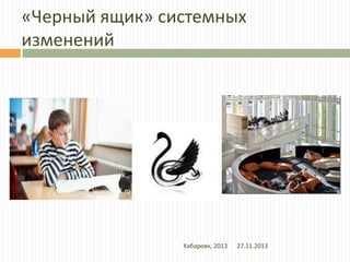 «Черный ящик» системных
изменений

Черный
ящик

Хабаровк, 2013

27.11.2013

 