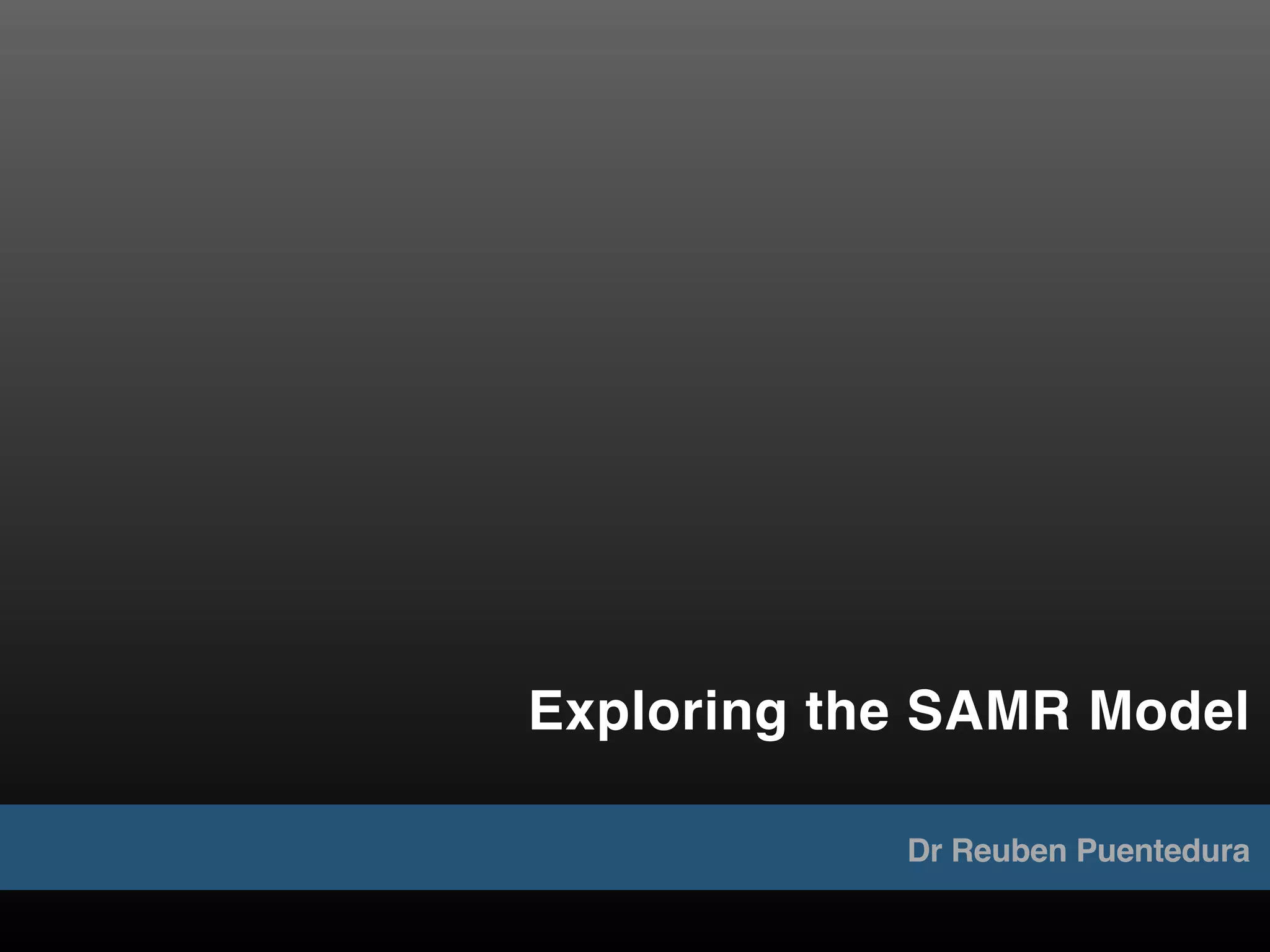Exploring the SAMR Model
Dr Reuben Puentedura
 