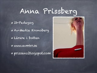 Anna Prissberg
It-Pedagog

Av-Media Kronoberg

Lärare i botten

www.avmkr.se

prissans.blogspot.com
 