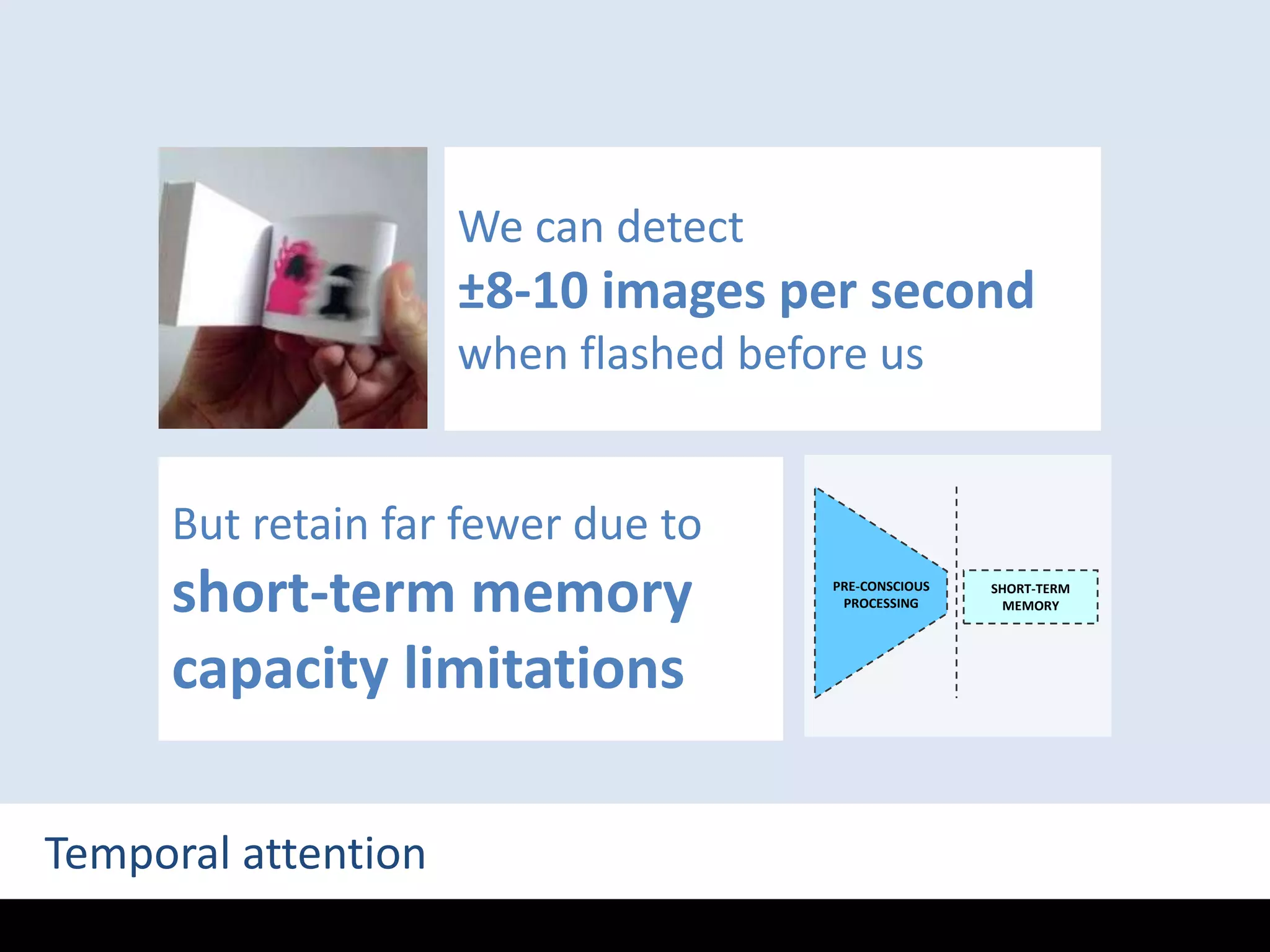 PRE-CONSCIOUSPROCESSINGWe can detect ±8-10 images per second when flashed before usSHORT-TERMMEMORYBut retain far fewer due to short-term memory capacity limitationsTemporal attention