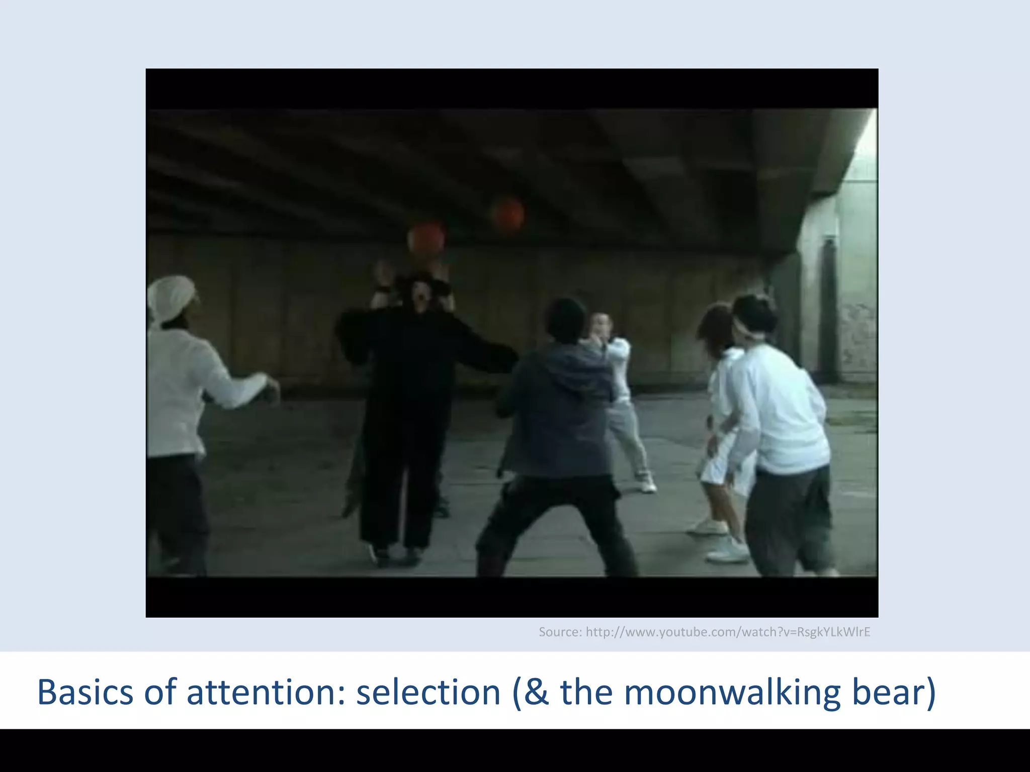 Source: http://www.youtube.com/watch?v=RsgkYLkWlrEBasics of attention: selection (& the moonwalking bear)