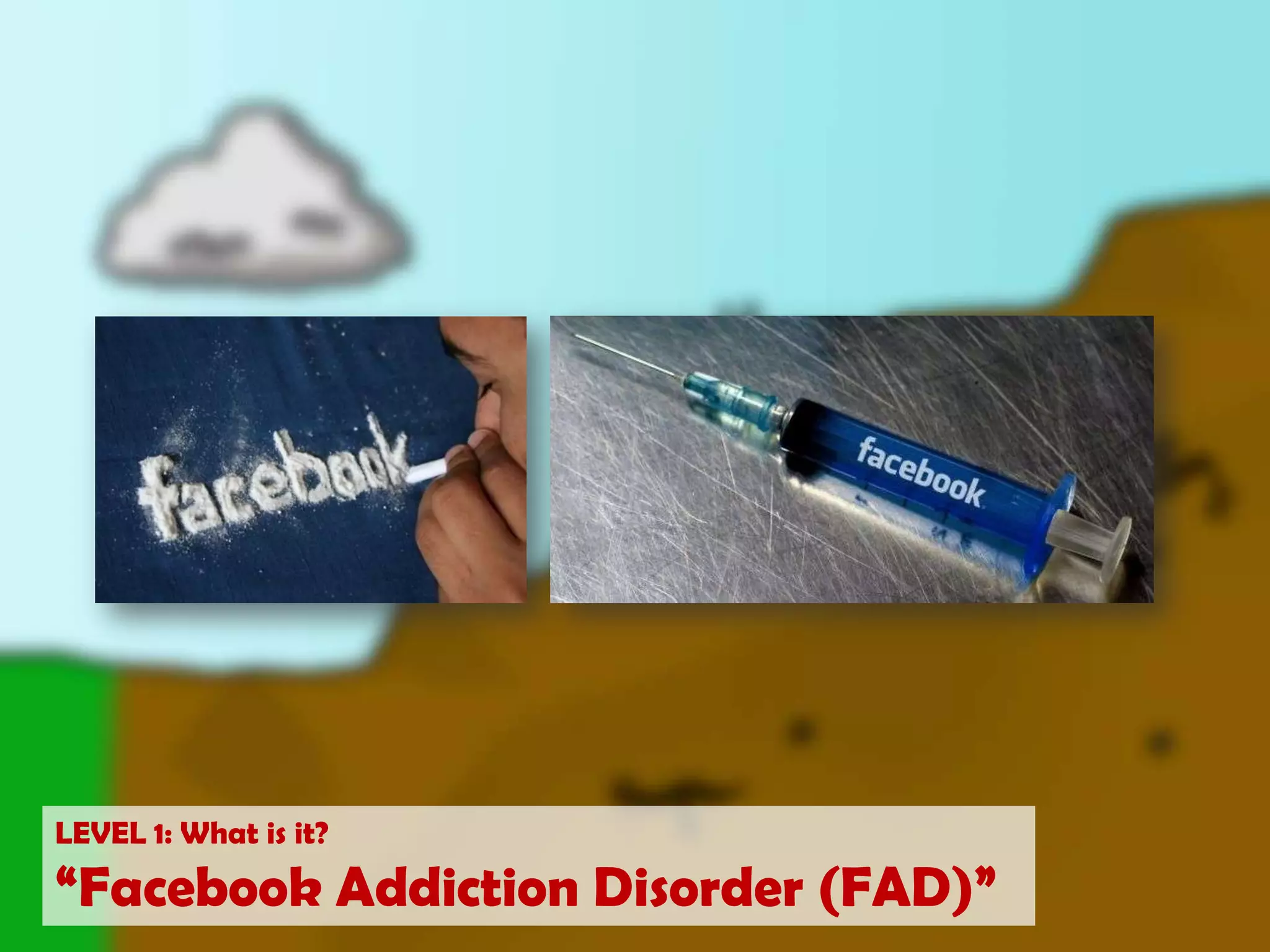LEVEL 1: What is it?“Facebook Addiction Disorder (FAD)”