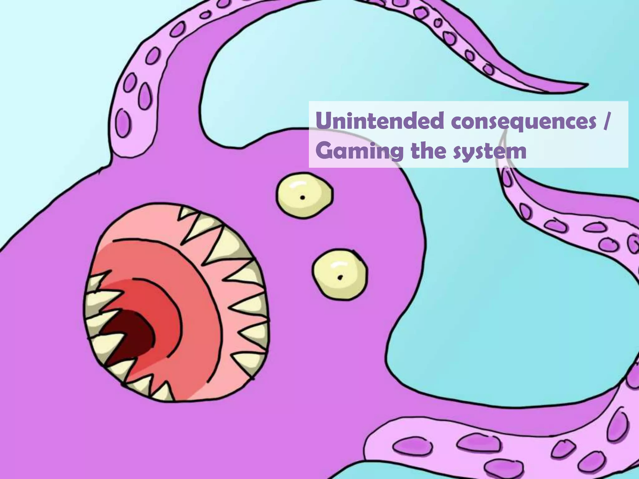 Unintended consequences / Gaming the system