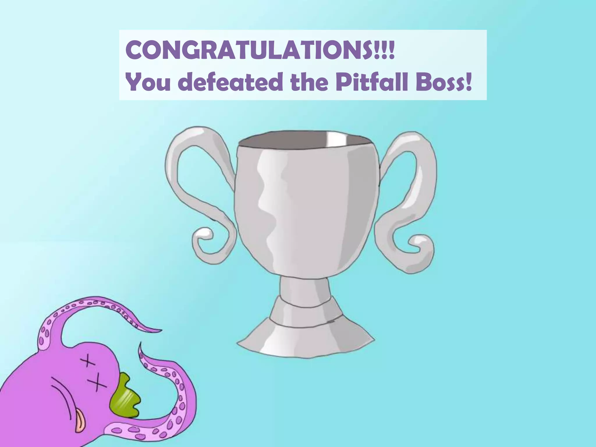 CONGRATULATIONS!!!You defeated the Pitfall Boss!