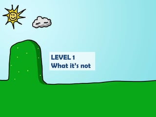 LEVEL 1<br />What it’s not<br />