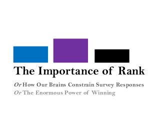 The Importance of Rank
Or How Our Brains Constrain Survey Responses
Or The Enormous Power of Winning
 