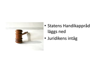 •  Statens	
 Handikappråd	
 
läggs	
 ned	
 
•  Juridikens	
 intåg	
 
 