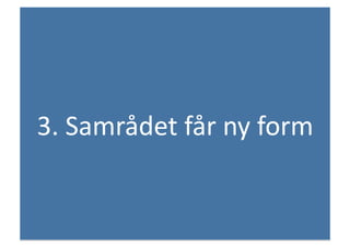 3.	
 Samrådet	
 får	
 ny	
 form	
 
 
