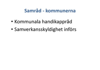 Samråd	
 -­‐	
 kommunerna	
 
• Kommunala	
 handikappråd	
 
• Samverkansskyldighet	
 införs	
 
 