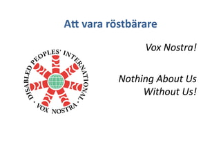 A9	
 vara	
 röstbärare	
 
Vox	
 Nostra!	
 
Nothing	
 About	
 Us	
 
Without	
 Us!	
 
 