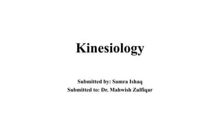 Kinesiology
Submitted by: Samra Ishaq
Submitted to: Dr. Mahwish Zulfiqar
 