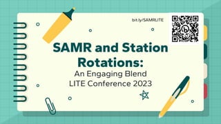 SAMR and Station
Rotations:
An Engaging Blend
LITE Conference 2023
bit.ly/SAMRLITE
 