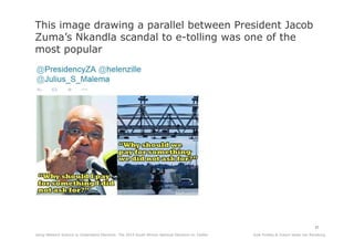 Kyle Findlay & Ockert Janse van RensburgUsing Network Science to Understand Elections: The 2014 South African National Elections on Twitter
37
This image drawing a parallel between President Jacob
Zuma’s Nkandla scandal to e-tolling was one of the
most popular
 