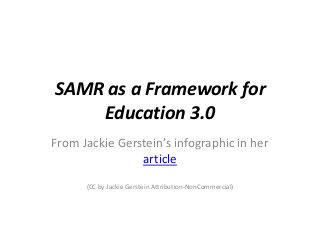 SAMR as a Framework for
Education 3.0
From Jackie Gerstein’s infographic in her
article
(CC by Jackie Gerstein Attribution-NonCommercial)
 