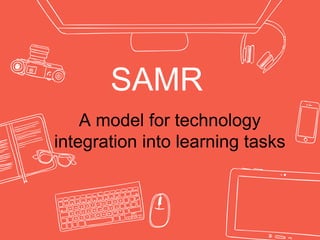 SAMR
A model for technology
integration into learning tasks
 