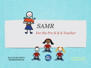 SAMR
For the Pre-K & K Teacher
Karen Wright-Balbier
klwright@episd.org
Julie Rivas-Lopez
jlrivas@episd.org
 