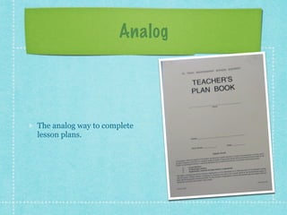 Analog
The analog way to complete
lesson plans.
 
